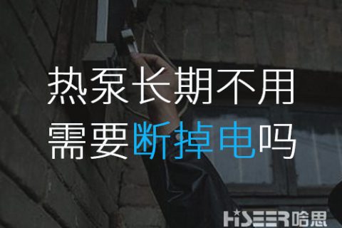 空氣能熱泵長期不使用的話需要斷掉電嗎？